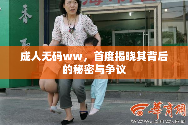 成人无码ww，首度揭晓其背后的秘密与争议