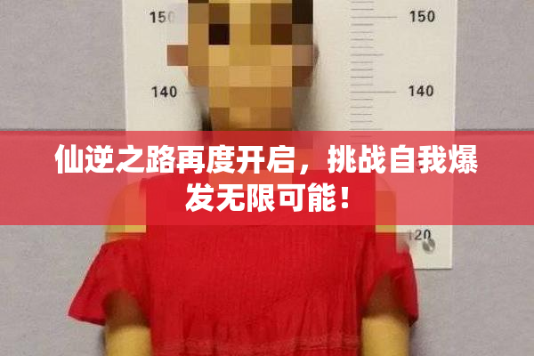 仙逆之路再度开启，挑战自我爆发无限可能！