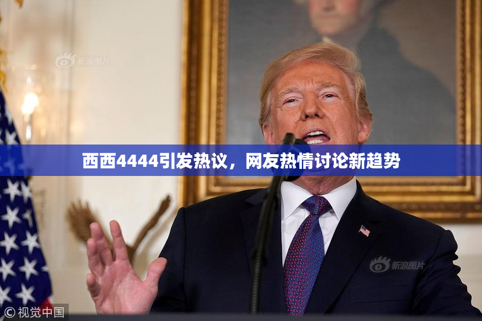 西西4444引发热议，网友热情讨论新趋势