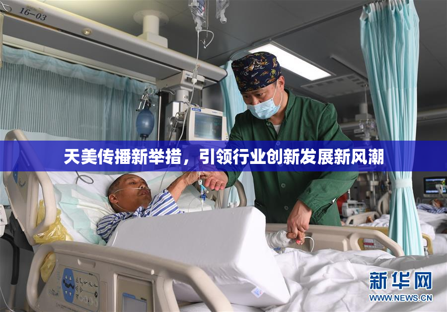 天美传播新举措，引领行业创新发展新风潮