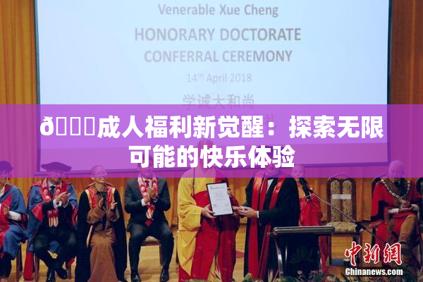 🔞成人福利新觉醒：探索无限可能的快乐体验