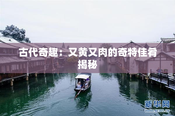 古代奇趣：又黄又肉的奇特佳肴揭秘
