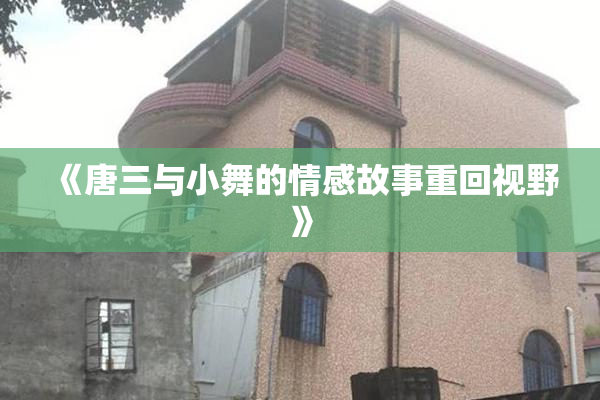 《唐三与小舞的情感故事重回视野》