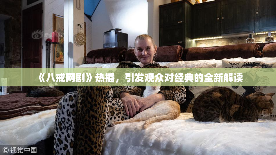 《八戒网剧》热播，引发观众对经典的全新解读