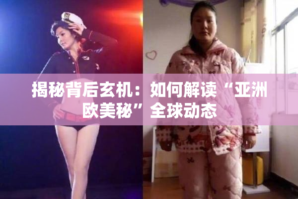 揭秘背后玄机：如何解读“亚洲欧美秘”全球动态