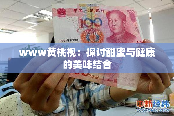 www黄桃视：探讨甜蜜与健康的美味结合