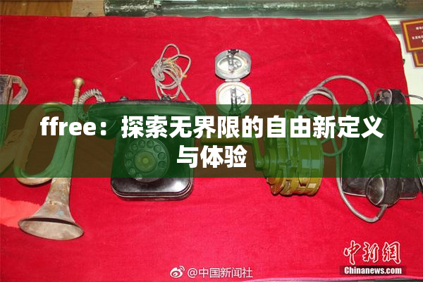 ffree：探索无界限的自由新定义与体验