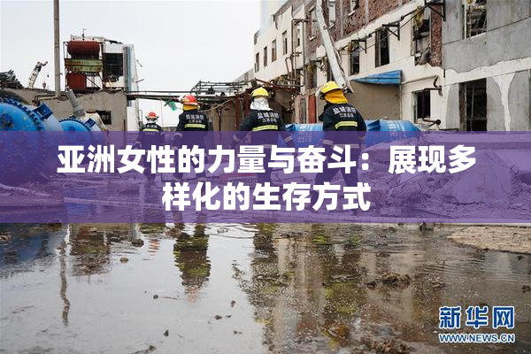亚洲女性的力量与奋斗：展现多样化的生存方式