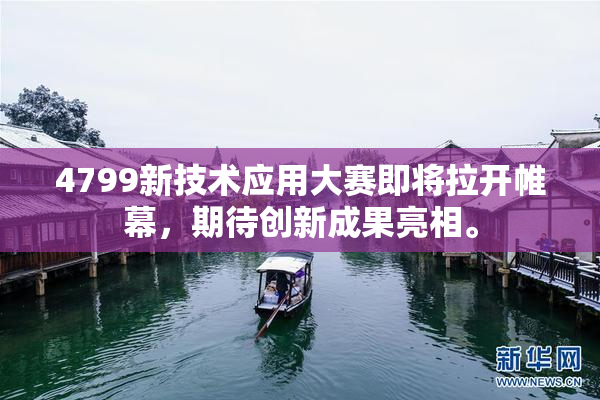4799新技术应用大赛即将拉开帷幕，期待创新成果亮相。