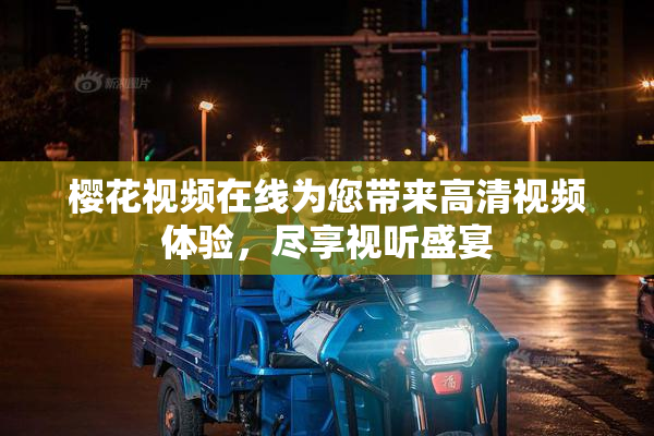 樱花视频在线为您带来高清视频体验，尽享视听盛宴