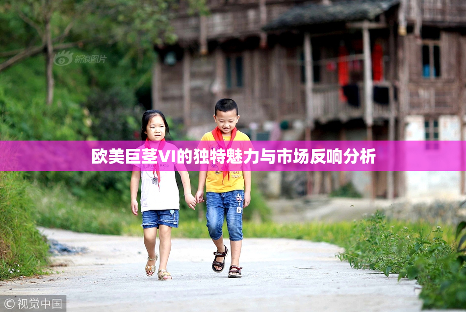 欧美巨茎VI的独特魅力与市场反响分析
