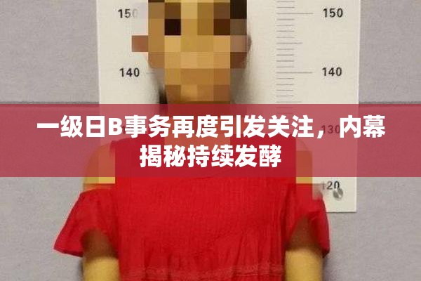 一级日B事务再度引发关注，内幕揭秘持续发酵