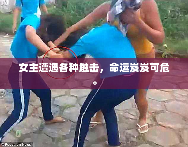 女主遭遇各种触击，命运岌岌可危。