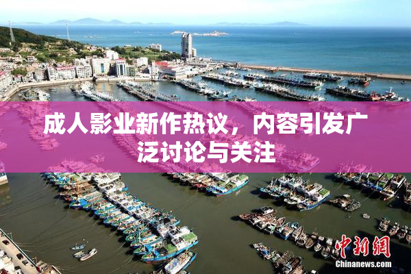 成人影业新作热议，内容引发广泛讨论与关注