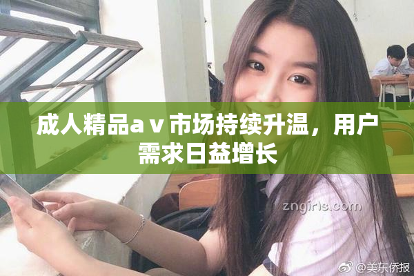 成人精品aⅴ市场持续升温，用户需求日益增长