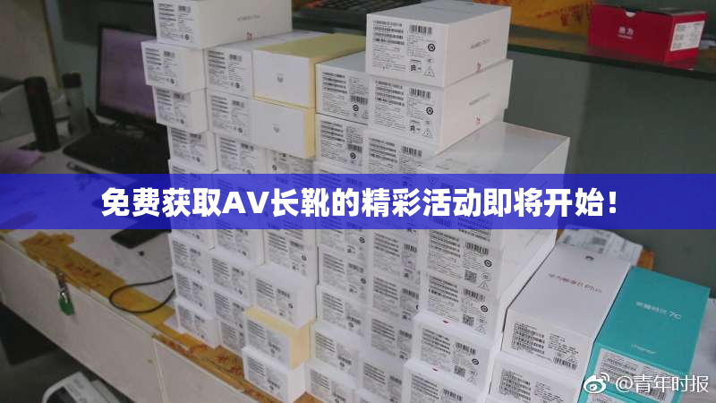 免费获取AV长靴的精彩活动即将开始！