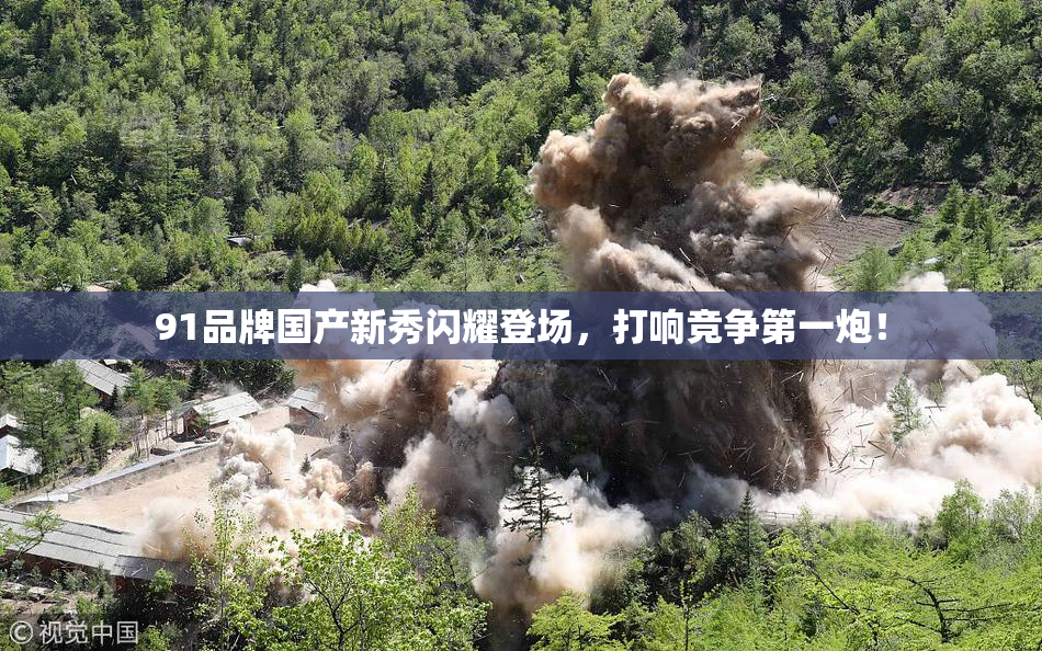 91品牌国产新秀闪耀登场，打响竞争第一炮！