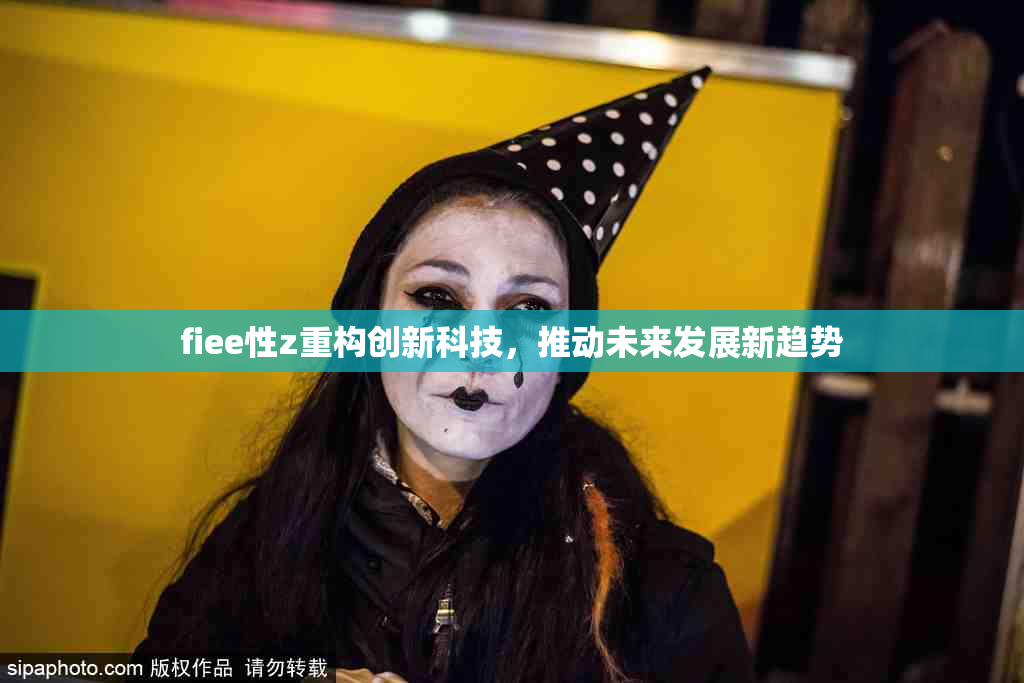 fiee性z重构创新科技，推动未来发展新趋势