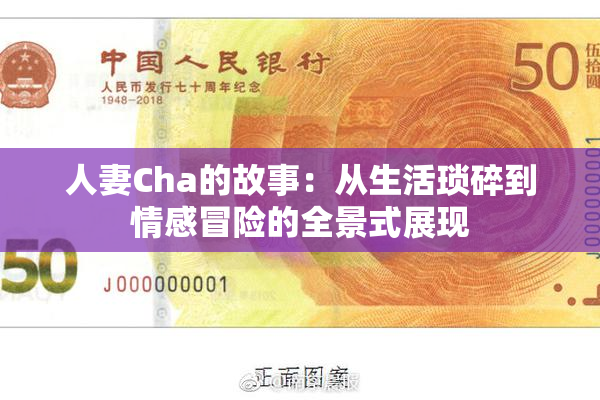 人妻Cha的故事：从生活琐碎到情感冒险的全景式展现