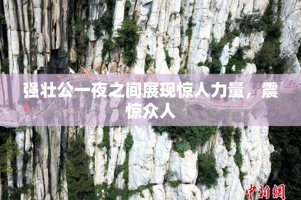 强壮公一夜之间展现惊人力量，震惊众人
