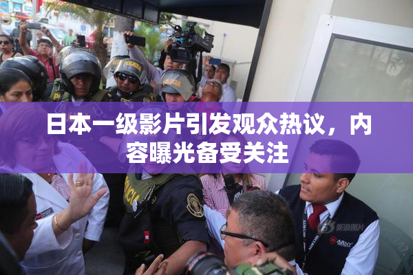 日本一级影片引发观众热议，内容曝光备受关注