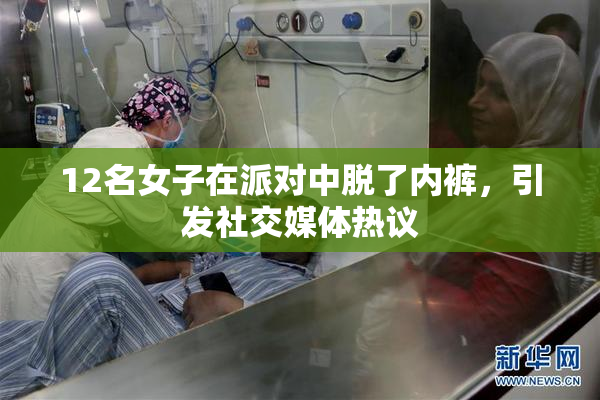 12名女子在派对中脱了内裤，引发社交媒体热议