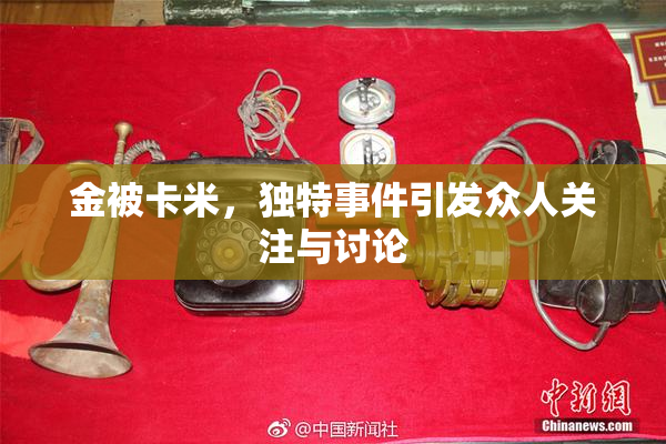 金被卡米，独特事件引发众人关注与讨论