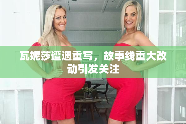 瓦妮莎遭遇重写，故事线重大改动引发关注