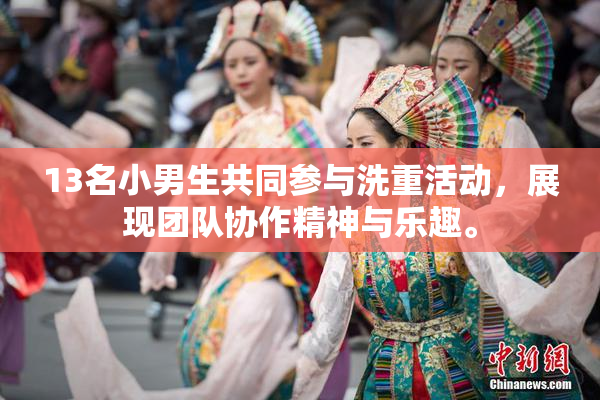 13名小男生共同参与洗重活动，展现团队协作精神与乐趣。