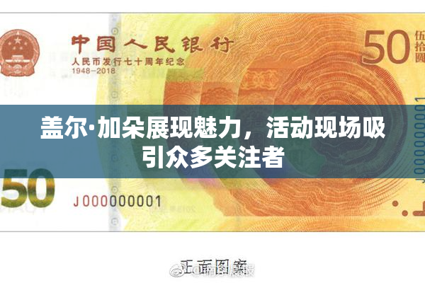 盖尔·加朵展现魅力，活动现场吸引众多关注者