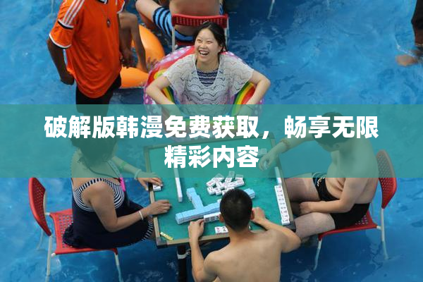 破解版韩漫免费获取，畅享无限精彩内容