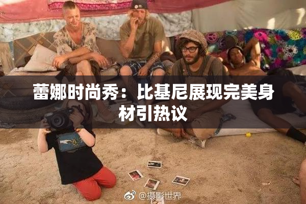 蕾娜时尚秀：比基尼展现完美身材引热议