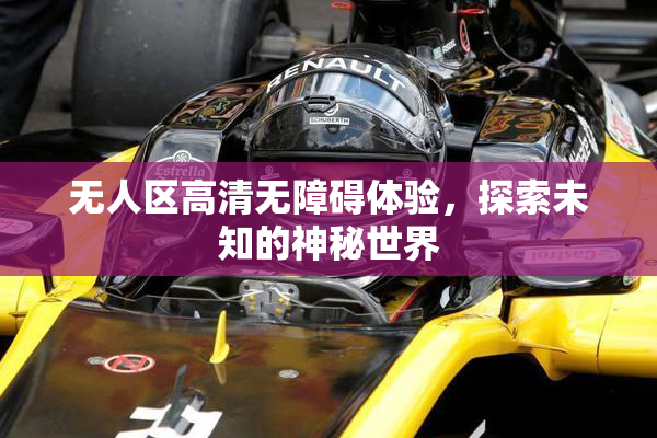 无人区高清无障碍体验，探索未知的神秘世界