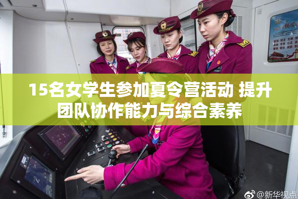 15名女学生参加夏令营活动 提升团队协作能力与综合素养