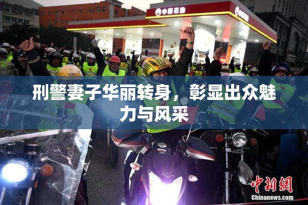 刑警妻子华丽转身，彰显出众魅力与风采