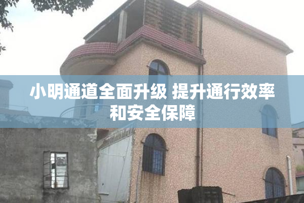 小明通道全面升级 提升通行效率和安全保障