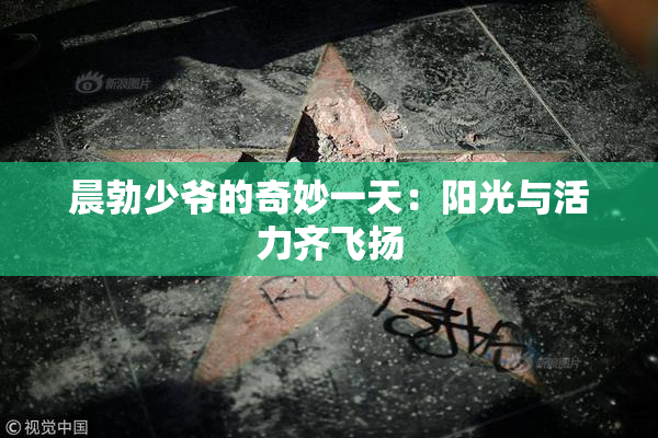 晨勃少爷的奇妙一天：阳光与活力齐飞扬