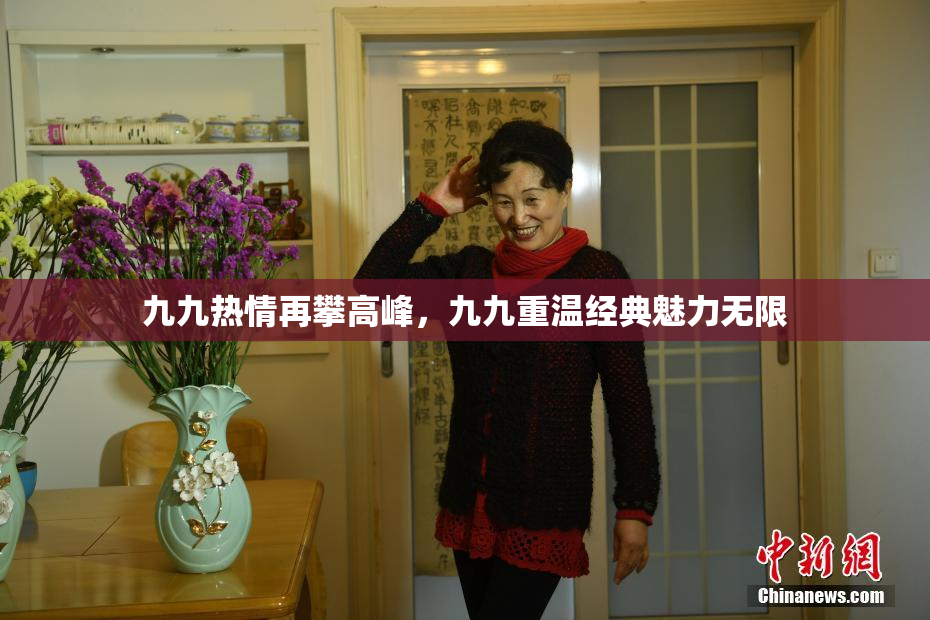 九九热情再攀高峰，九九重温经典魅力无限