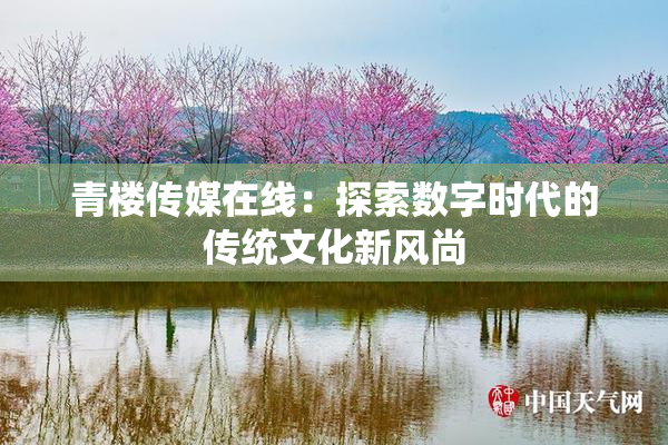 青楼传媒在线：探索数字时代的传统文化新风尚