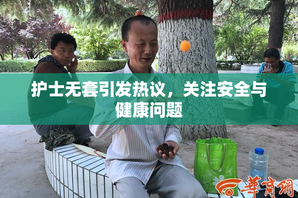 护士无套引发热议，关注安全与健康问题