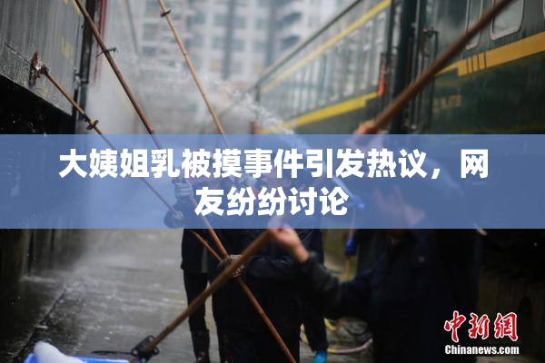 大姨姐乳被摸事件引发热议，网友纷纷讨论