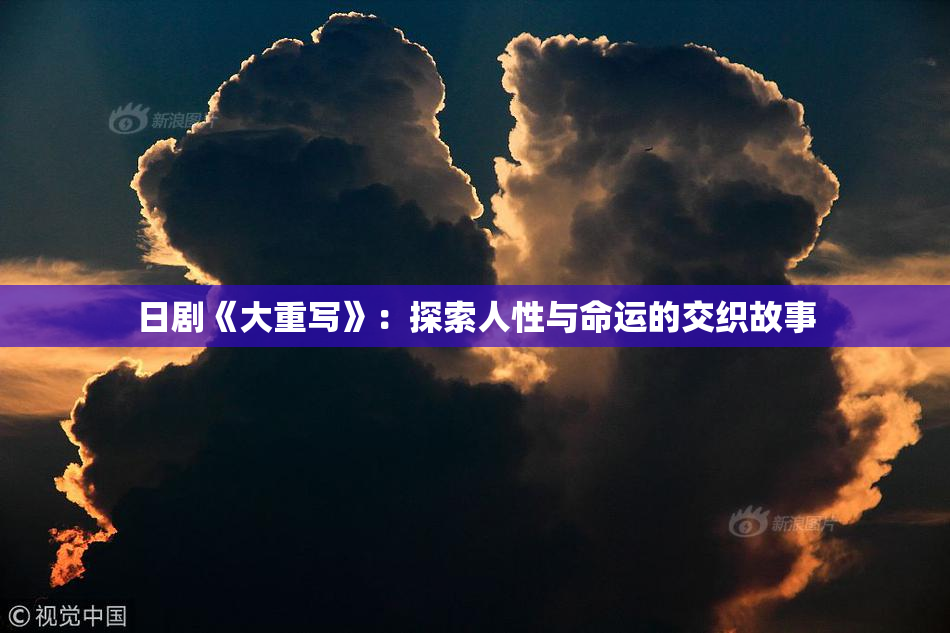 日剧《大重写》：探索人性与命运的交织故事