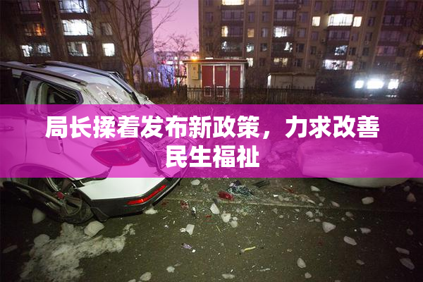 局长揉着发布新政策，力求改善民生福祉