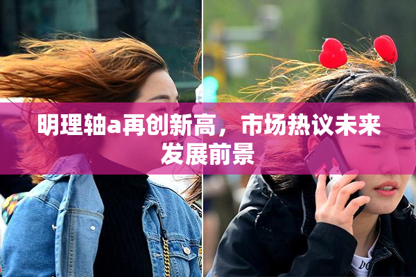 明理轴a再创新高，市场热议未来发展前景