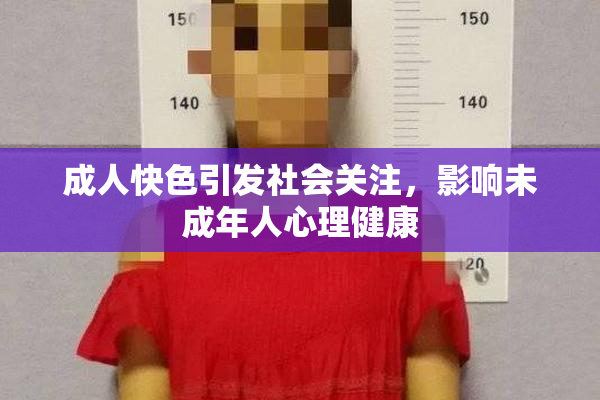 成人快色引发社会关注，影响未成年人心理健康