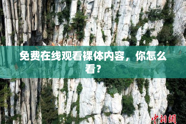 免费在线观看裸体内容，你怎么看？