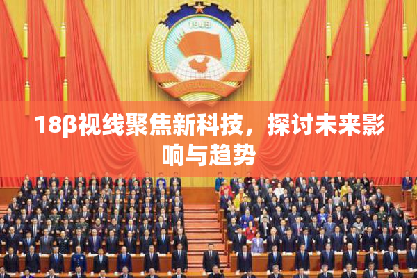 18β视线聚焦新科技，探讨未来影响与趋势