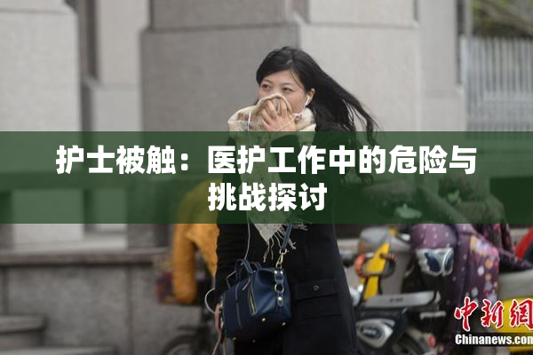 护士被触：医护工作中的危险与挑战探讨