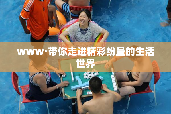 www·带你走进精彩纷呈的生活世界
