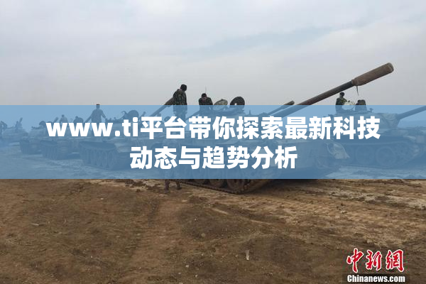 www.ti平台带你探索最新科技动态与趋势分析